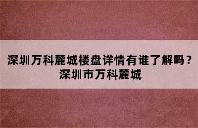 深圳万科麓城楼盘详情有谁了解吗？ 深圳市万科麓城